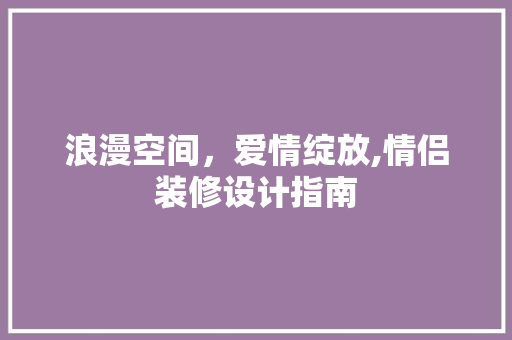 浪漫空间，爱情绽放,情侣装修设计指南