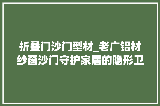 折叠门沙门型材_老广铝材纱窗沙门守护家居的隐形卫士