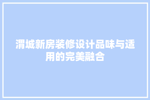 渭城新房装修设计品味与适用的完美融合