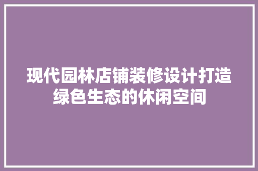 现代园林店铺装修设计打造绿色生态的休闲空间