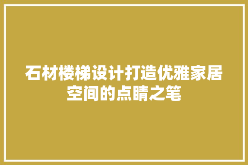 石材楼梯设计打造优雅家居空间的点睛之笔