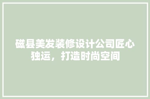 磁县美发装修设计公司匠心独运，打造时尚空间