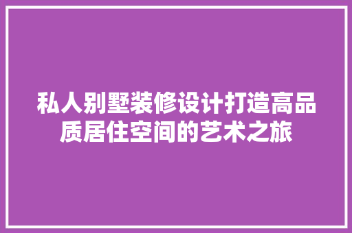 私人别墅装修设计打造高品质居住空间的艺术之旅