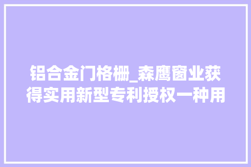 铝合金门格栅_森鹰窗业获得实用新型专利授权一种用于实现加工铝合金短格栅的端铣工装模具