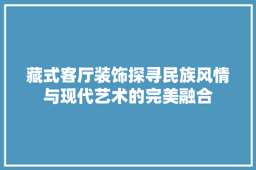 藏式客厅装饰探寻民族风情与现代艺术的完美融合