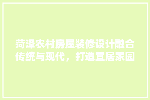 菏泽农村房屋装修设计融合传统与现代，打造宜居家园