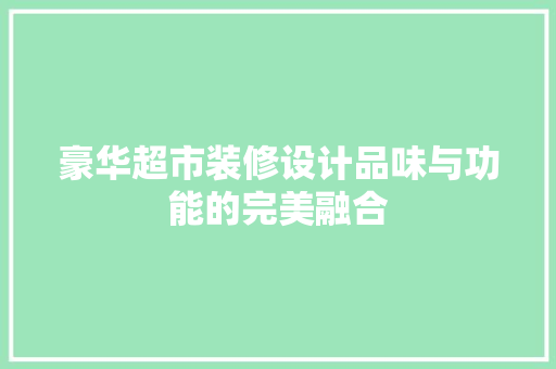 豪华超市装修设计品味与功能的完美融合