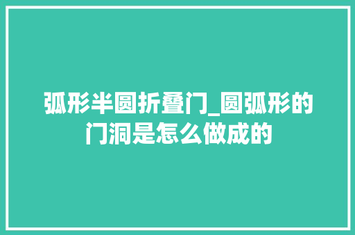 弧形半圆折叠门_圆弧形的门洞是怎么做成的