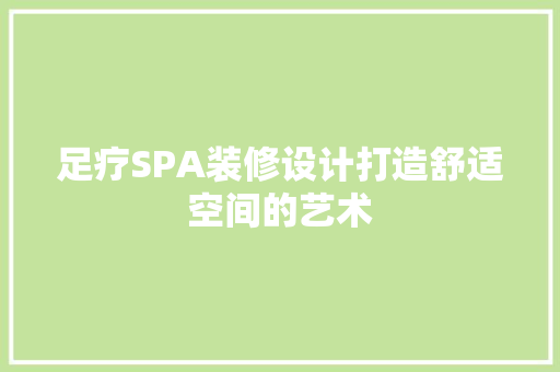 足疗SPA装修设计打造舒适空间的艺术