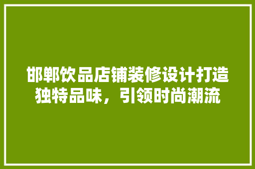 邯郸饮品店铺装修设计打造独特品味，引领时尚潮流