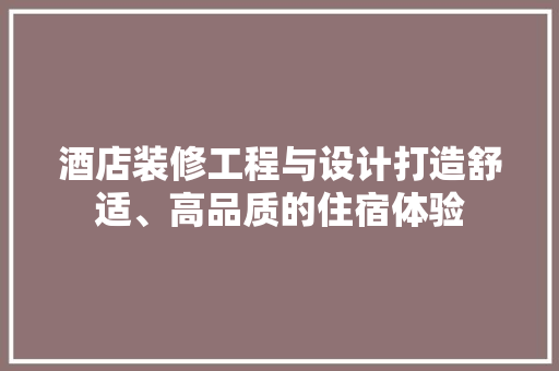 酒店装修工程与设计打造舒适、高品质的住宿体验