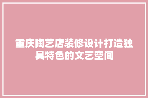 重庆陶艺店装修设计打造独具特色的文艺空间