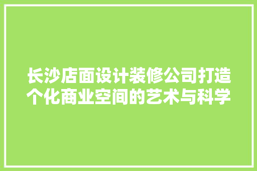 长沙店面设计装修公司打造个化商业空间的艺术与科学