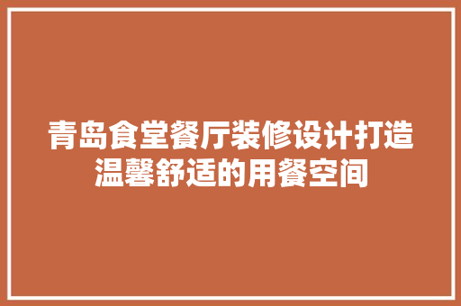 青岛食堂餐厅装修设计打造温馨舒适的用餐空间
