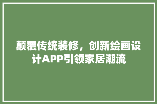 颠覆传统装修，创新绘画设计APP引领家居潮流