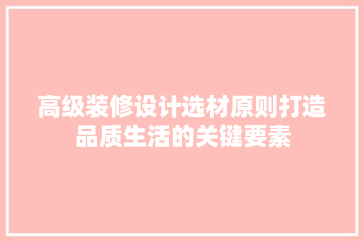 高级装修设计选材原则打造品质生活的关键要素