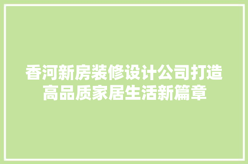 香河新房装修设计公司打造高品质家居生活新篇章