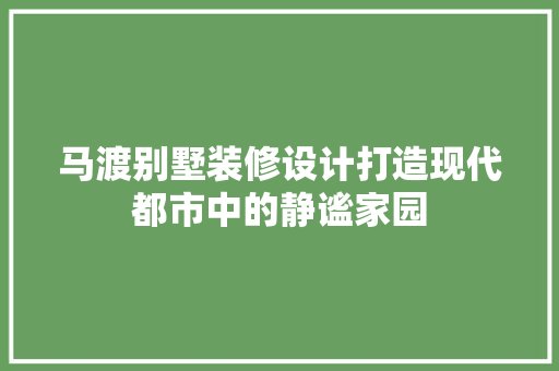 马渡别墅装修设计打造现代都市中的静谧家园