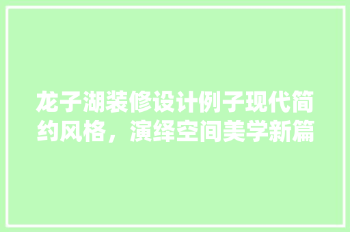 龙子湖装修设计例子现代简约风格，演绎空间美学新篇章