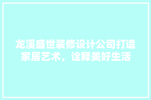 龙溪盛世装修设计公司打造家居艺术，诠释美好生活