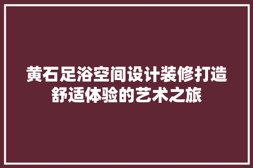 黄石足浴空间设计装修打造舒适体验的艺术之旅