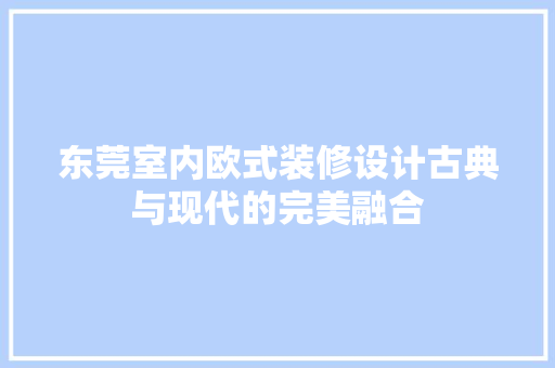 东莞室内欧式装修设计古典与现代的完美融合