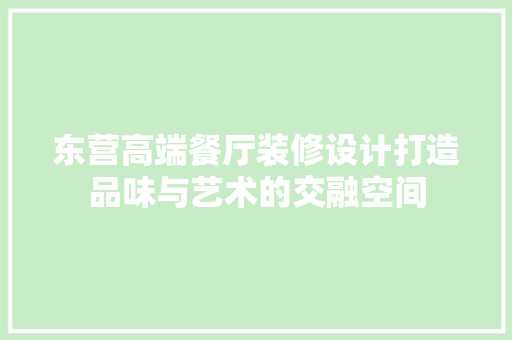 东营高端餐厅装修设计打造品味与艺术的交融空间
