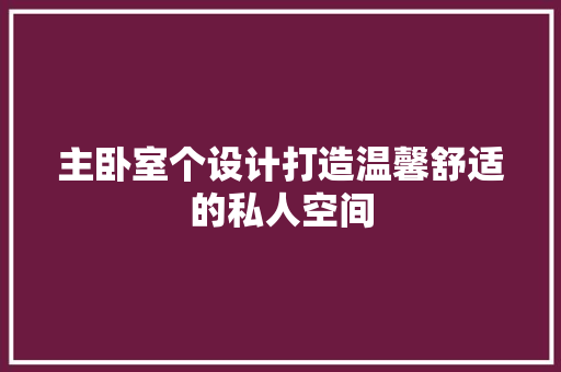主卧室个设计打造温馨舒适的私人空间