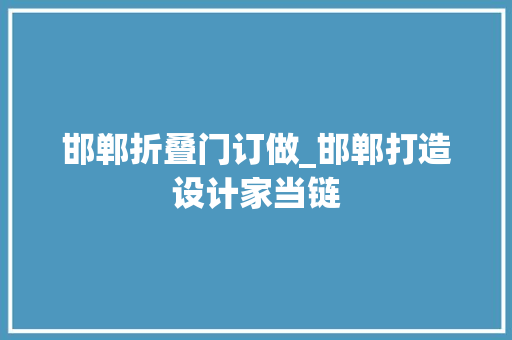 邯郸折叠门订做_邯郸打造设计家当链