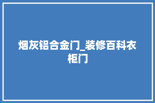 烟灰铝合金门_装修百科衣柜门