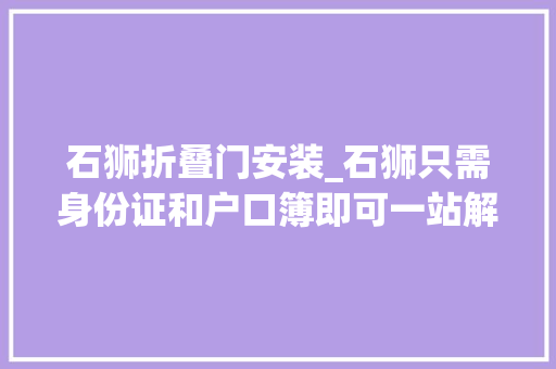石狮折叠门安装_石狮只需身份证和户口簿即可一站解决迁移落户