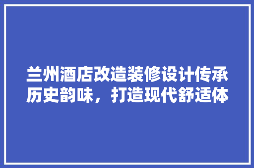 兰州酒店改造装修设计传承历史韵味，打造现代舒适体验 塑钢门