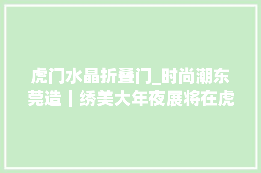 虎门水晶折叠门_时尚潮东莞造｜绣美大年夜展将在虎门惊艳亮相