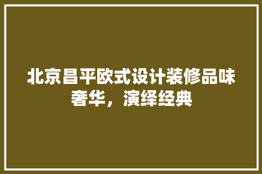北京昌平欧式设计装修品味奢华，演绎经典