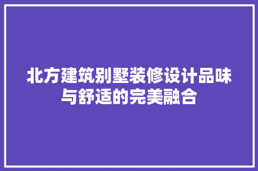 北方建筑别墅装修设计品味与舒适的完美融合