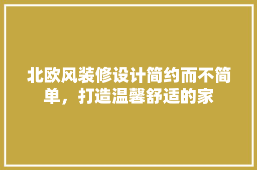 北欧风装修设计简约而不简单，打造温馨舒适的家