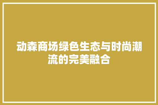 动森商场绿色生态与时尚潮流的完美融合