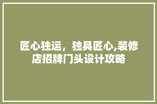 匠心独运，独具匠心,装修店招牌门头设计攻略