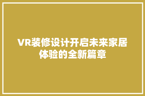 VR装修设计开启未来家居体验的全新篇章