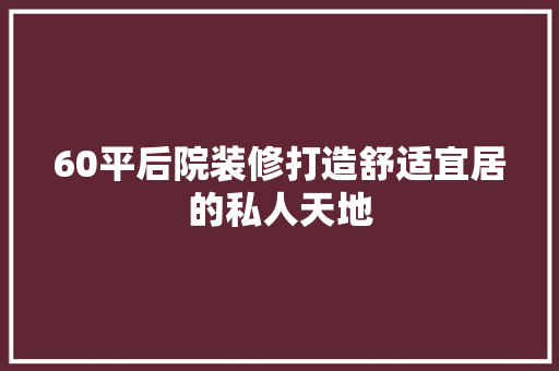 60平后院装修打造舒适宜居的私人天地