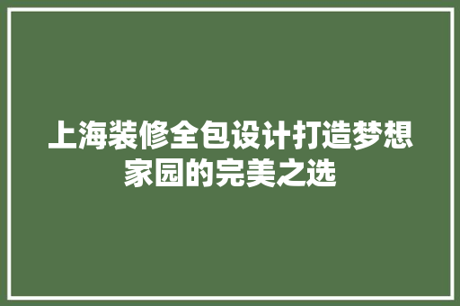 上海装修全包设计打造梦想家园的完美之选