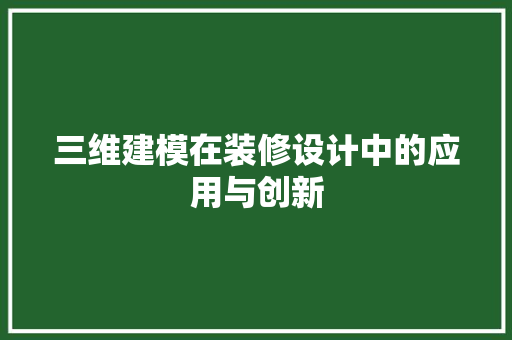 三维建模在装修设计中的应用与创新