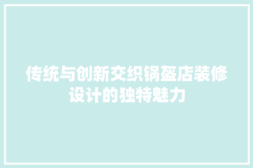 传统与创新交织锅盔店装修设计的独特魅力
