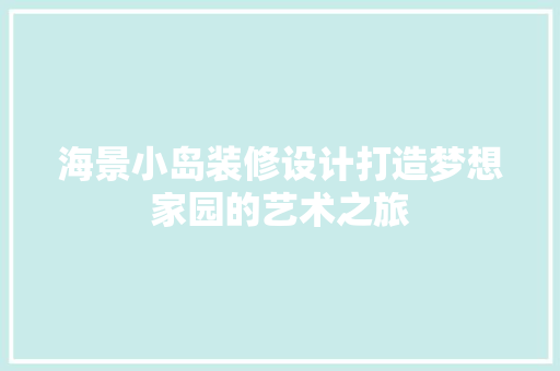 海景小岛装修设计打造梦想家园的艺术之旅