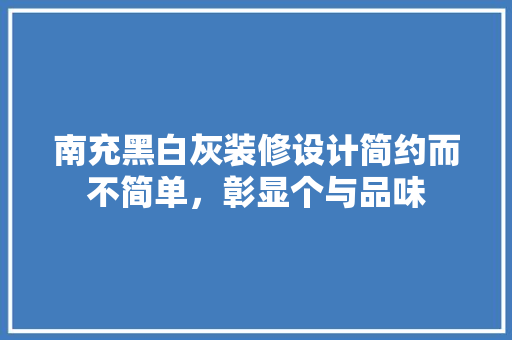 南充黑白灰装修设计简约而不简单，彰显个与品味