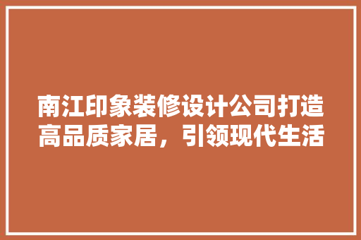 南江印象装修设计公司打造高品质家居，引领现代生活新潮流