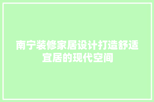 南宁装修家居设计打造舒适宜居的现代空间