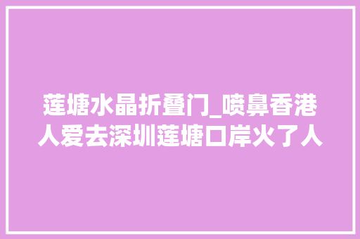 莲塘水晶折叠门_喷鼻香港人爱去深圳莲塘口岸火了人挤人立异高 塑钢门