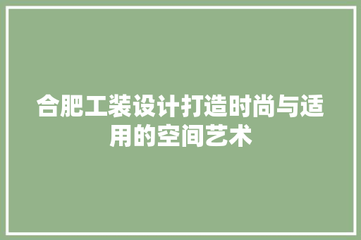 合肥工装设计打造时尚与适用的空间艺术