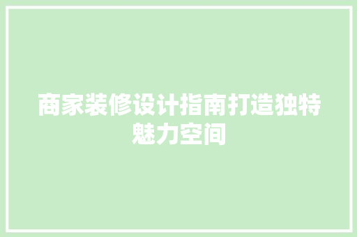 商家装修设计指南打造独特魅力空间